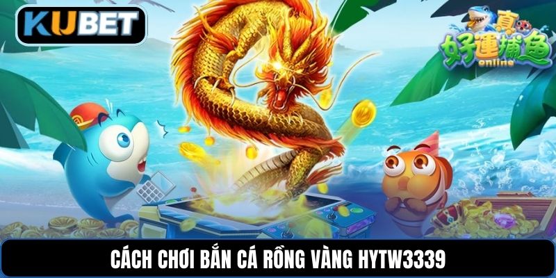 Cách chơi bắn cá rồng vàng HYTW3339