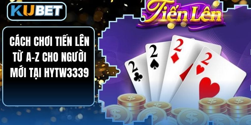Cách Chơi Tiến Lên Từ A–Z Cho Người Mới Tại HYTW3339