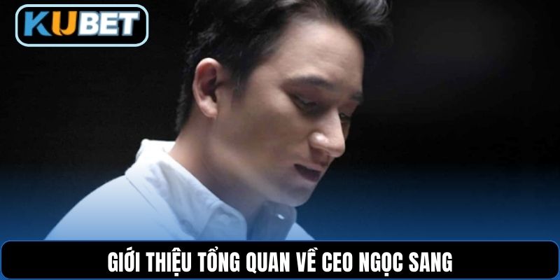 Giới thiệu tổng quan về CEO Ngọc Sang